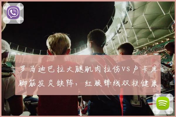 罗马迪巴拉大腿肌肉拉伤vs卢卡库脚筋发炎缺阵，红狼锋线双核健康定欧战命运