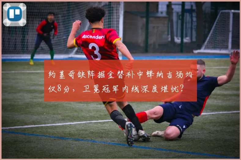 约基奇缺阵掘金替补中锋纳吉场均仅8分，卫冕冠军内线深度堪忧？