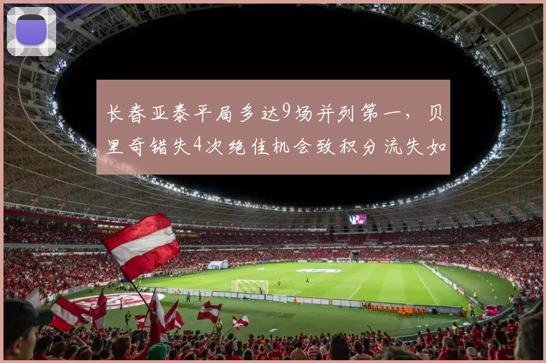 长春亚泰平局多达9场并列第一，贝里奇错失4次绝佳机会致积分流失如何补救