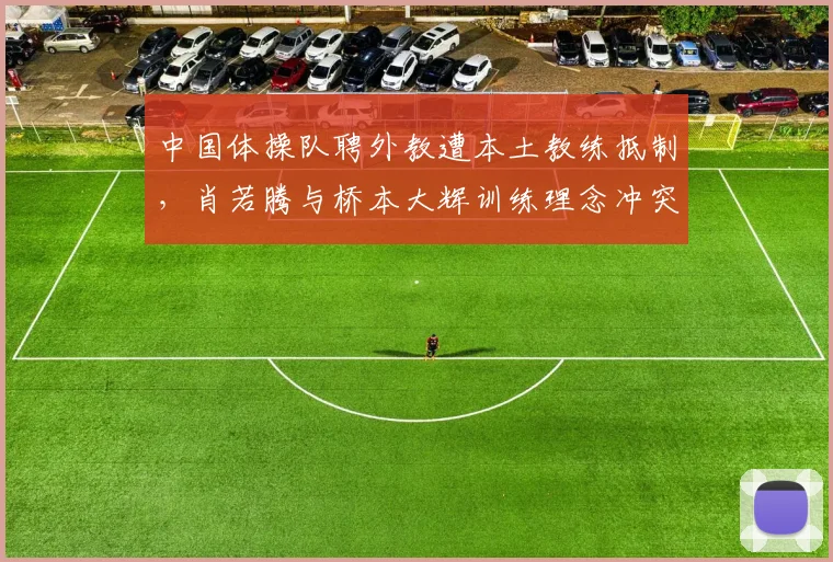 中国体操队聘外教遭本土教练抵制，肖若腾与桥本大辉训练理念冲突曝光