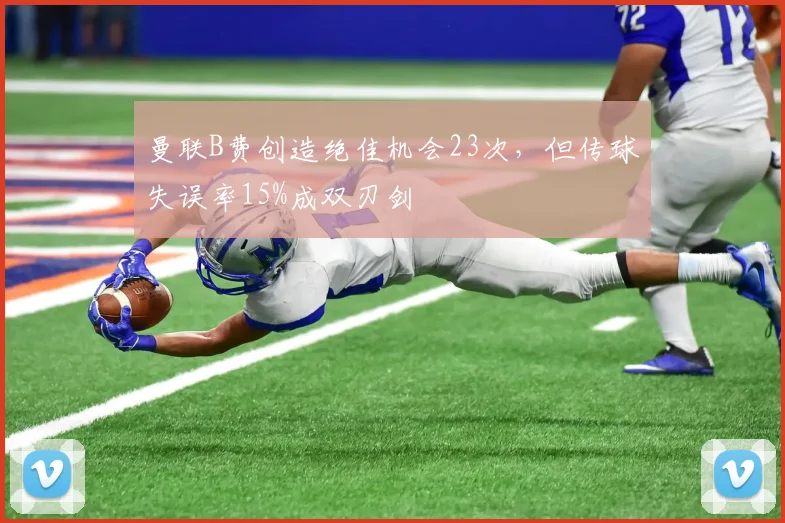 曼联B费创造绝佳机会23次，但传球失误率15%成双刃剑
