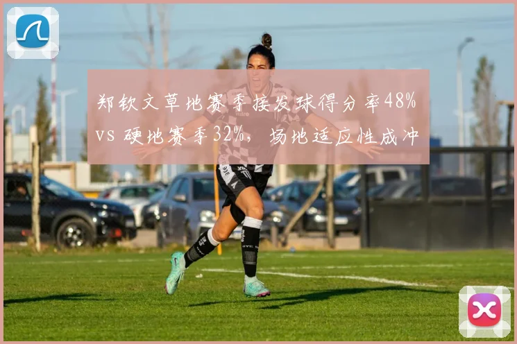 郑钦文草地赛季接发球得分率48% vs 硬地赛季32%，场地适应性成冲击前十关键