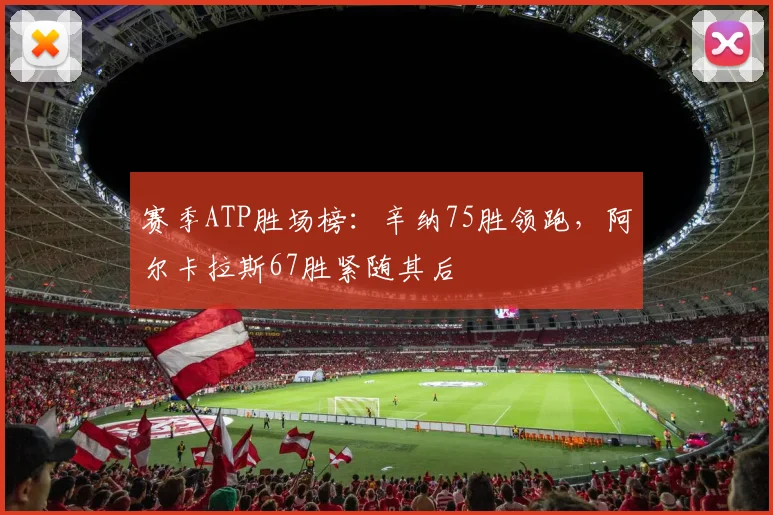 赛季ATP胜场榜：辛纳75胜领跑，阿尔卡拉斯67胜紧随其后